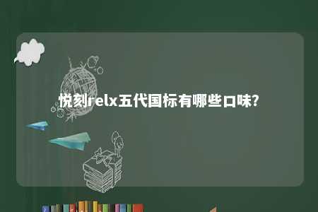 悦刻relx五代国标有哪些口味？ 